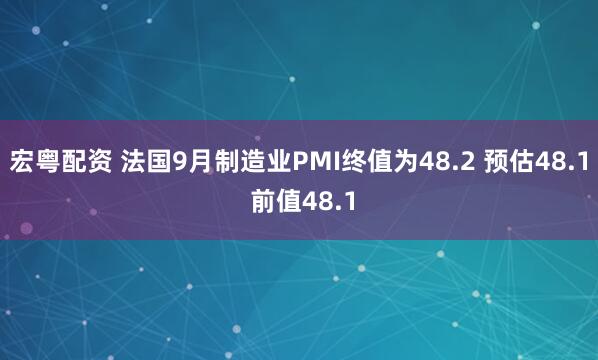 宏粤配资 法国9月制造业PMI终值为48.2 预估48.1 前值48.1